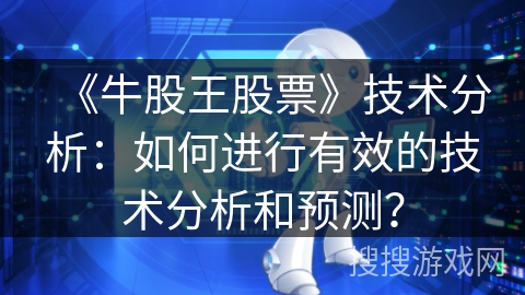 《牛股王股票》技术分析：如何进行有效的技术分析和预测？