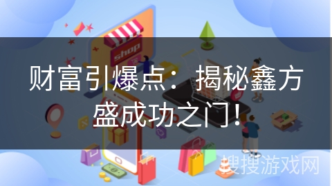 财富引爆点：揭秘鑫方盛成功之门！