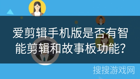 爱剪辑手机版是否有智能剪辑和故事板功能? 爱剪辑手机版是否有智能剪辑和故事板功能?