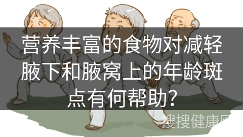 营养丰富的食物对减轻腋下和腋窝上的年龄斑点有何帮助？