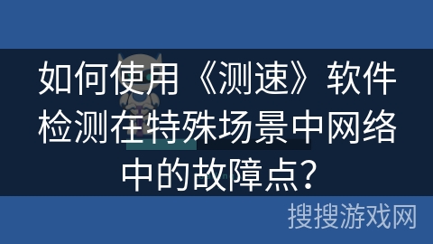 如何使用《测速》软件检测在特殊场景中网络中的故障点？