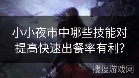小小夜市中哪些技能对提高快速出餐率有利？