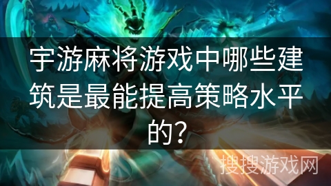 宇游麻将游戏中哪些建筑是最能提高策略水平的？
