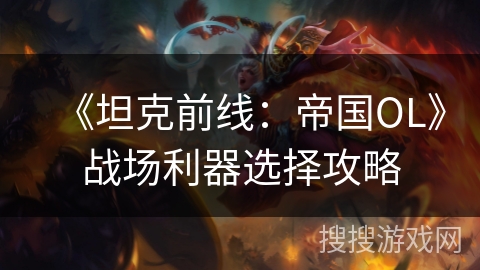 《坦克前线：帝国OL》战场利器选择攻略