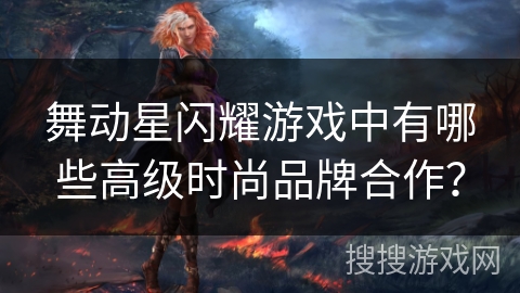 舞动星闪耀游戏中有哪些高级时尚品牌合作？