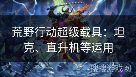荒野行动超级载具：坦克、直升机等运用