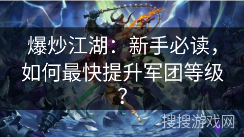 爆炒江湖：新手必读，如何最快提升军团等级？