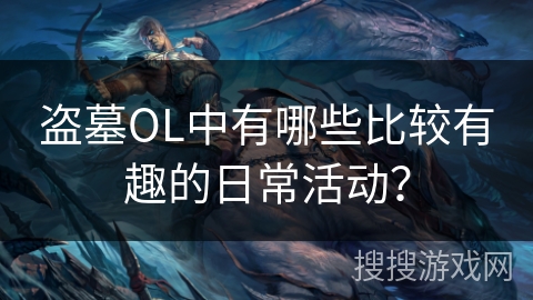 盗墓OL中有哪些比较有趣的日常活动？