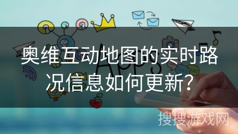 奥维互动地图的实时路况信息如何更新？