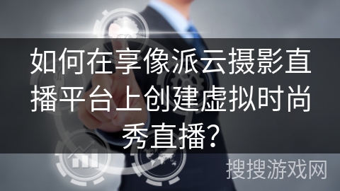 如何在享像派云摄影直播平台上创建虚拟时尚秀直播？