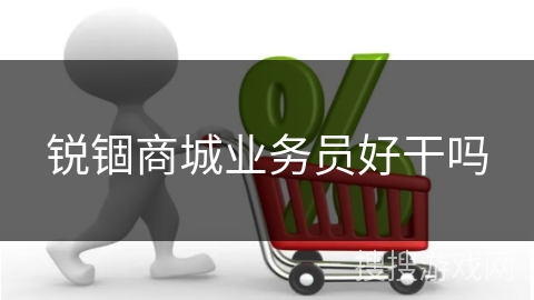 锐锢商城业务员好干吗