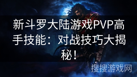 新斗罗大陆游戏PVP高手技能:对战技巧大揭秘! 新斗罗大陆游戏PVP高手技能:对战技巧大揭秘!