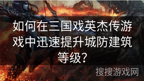 如何在三国戏英杰传游戏中迅速提升城防建筑等级？