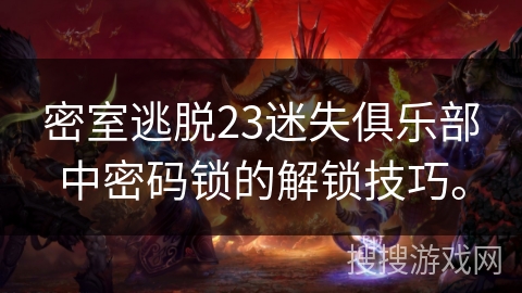 密室逃脱23迷失俱乐部中密码锁的解锁技巧。 密室逃脱23迷失俱乐部中密码锁的解锁技巧。