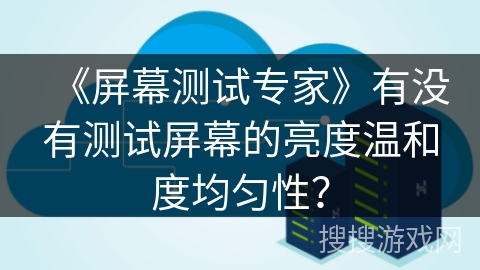 《屏幕测试专家》有没有测试屏幕的亮度温和度均匀性？