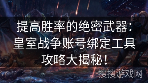 提高胜率的绝密武器：皇室战争账号绑定工具攻略大揭秘！