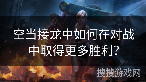 空当接龙中如何在对战中取得更多胜利？