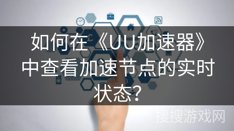 如何在《UU加速器》中查看加速节点的实时状态? 如何在《UU加速器》中查看加速节点的实时状态?