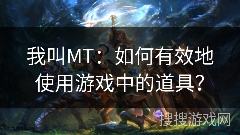 我叫MT:如何有效地使用游戏中的道具? 我叫MT:如何有效地使用游戏中的道具?