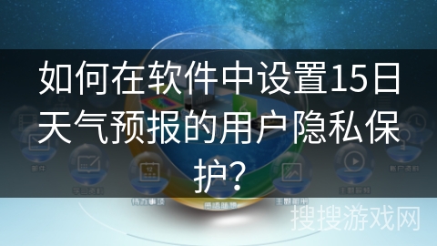 如何在软件中设置15日天气预报的用户隐私保护？