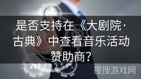 是否支持在《大剧院·古典》中查看音乐活动赞助商？