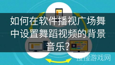 如何在软件播视广场舞中设置舞蹈视频的背景音乐？