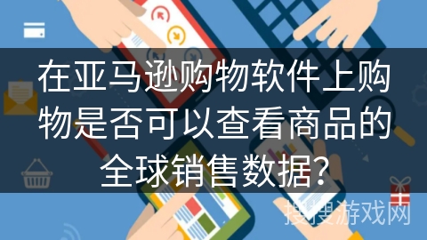 在亚马逊购物软件上购物是否可以查看商品的全球销售数据? 在亚马逊购物软件上购物是否可以查看商品的全球销售数据?