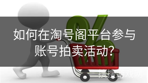 如何在淘号阁平台参与账号拍卖活动？