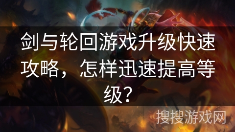 剑与轮回游戏升级快速攻略，怎样迅速提高等级？