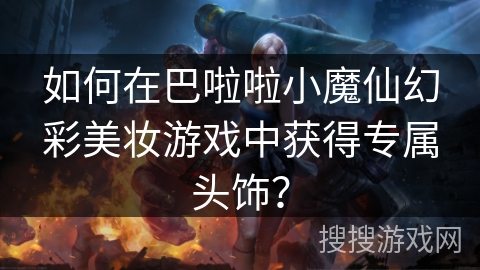 如何在巴啦啦小魔仙幻彩美妆游戏中获得专属头饰? 如何在巴啦啦小魔仙幻彩美妆游戏中获得专属头饰?