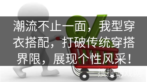 潮流不止一面，我型穿衣搭配，打破传统穿搭界限，展现个性风采！