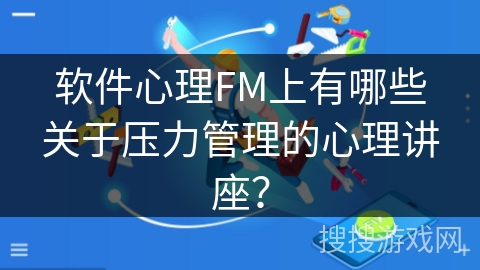软件心理FM上有哪些关于压力管理的心理讲座? 软件心理FM上有哪些关于压力管理的心理讲座?