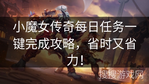 小魔女传奇每日任务一键完成攻略，省时又省力！