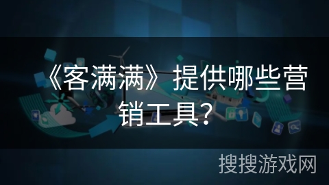 《客满满》提供哪些营销工具？
