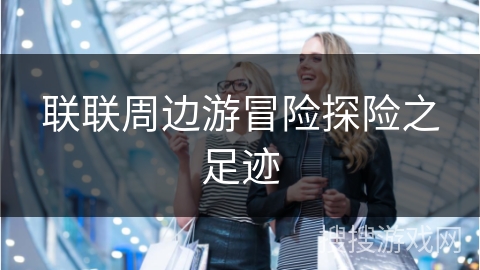 联联周边游冒险探险之足迹