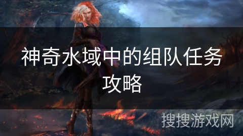 神奇水域中的组队任务攻略 神奇水域中的组队任务攻略