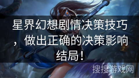 星界幻想剧情决策技巧，做出正确的决策影响结局！