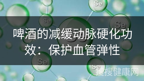 啤酒的减缓动脉硬化功效：保护血管弹性