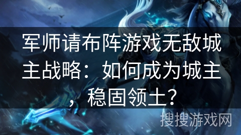 军师请布阵游戏无敌城主战略:如何成为城主,稳固领土? 军师请布阵游戏无敌城主战略:如何成为城主,稳固领土?