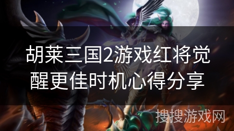 胡莱三国2游戏红将觉醒更佳时机心得分享