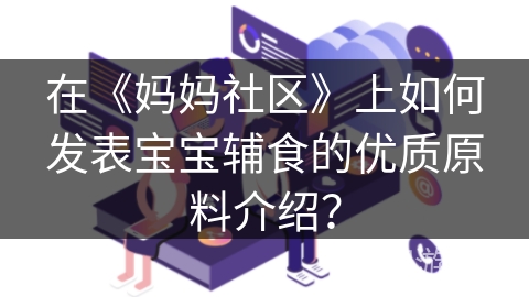 在《妈妈社区》上如何发表宝宝辅食的优质原料介绍？