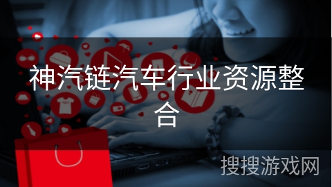 神汽链汽车行业资源整合