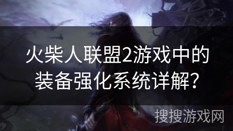 火柴人联盟2游戏中的装备强化系统详解？