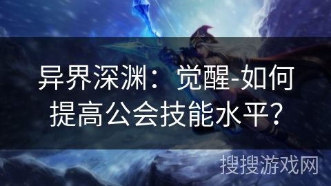异界深渊:觉醒-如何提高公会技能水平? 异界深渊:觉醒-如何提高公会技能水平?