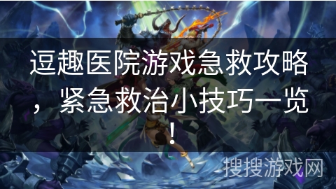 逗趣医院游戏急救攻略，紧急救治小技巧一览！