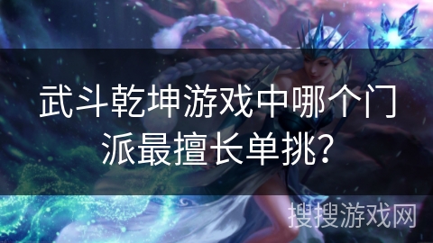 武斗乾坤游戏中哪个门派最擅长单挑？