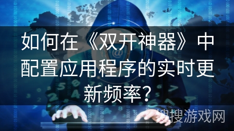 如何在《双开神器》中配置应用程序的实时更新频率？