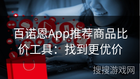 百诺恩App推荐商品比价工具：找到更优价