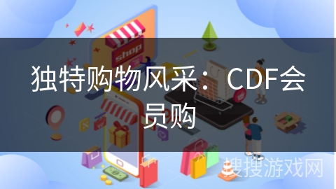 独特购物风采：CDF会员购