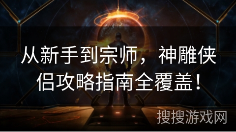 从新手到宗师，神雕侠侣攻略指南全覆盖！